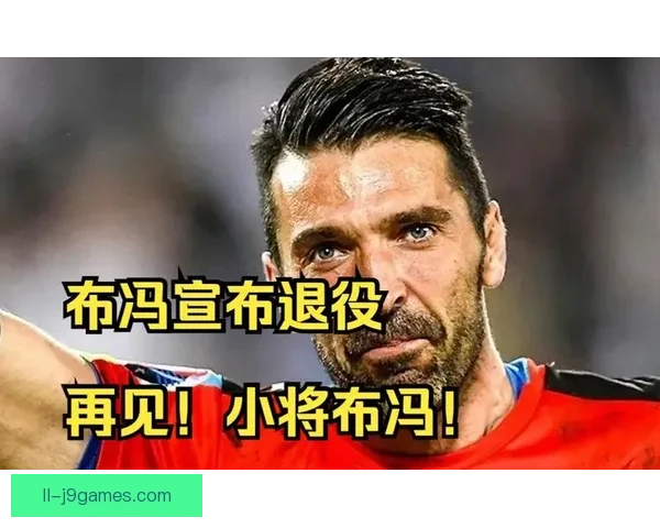 布冯正式宣布退役结束辉煌职业生涯书写传奇篇章 布冯正式宣布退役结束辉煌职业生涯书写传奇篇章